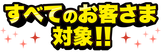 すべてのお客さま対象!