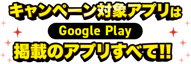 キャンペーン対象アプリは Google Play 掲載のアプリすべて!!