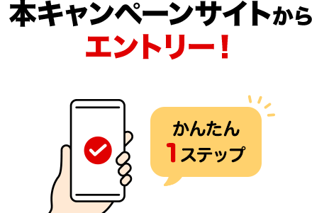 本キャンペーンサイトからエントリー！かんたん1ステップ！