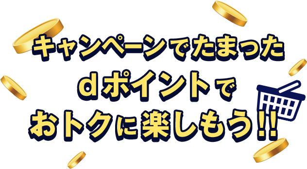 キャンペーンでたまったdポイントでおトクに楽しもう!!