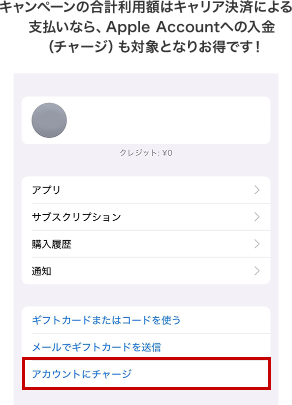 キャンペーンの合計利用額はキャリア決済による支払いなら、Apple Accountへの入金（チャージ）も対象となりお得です！