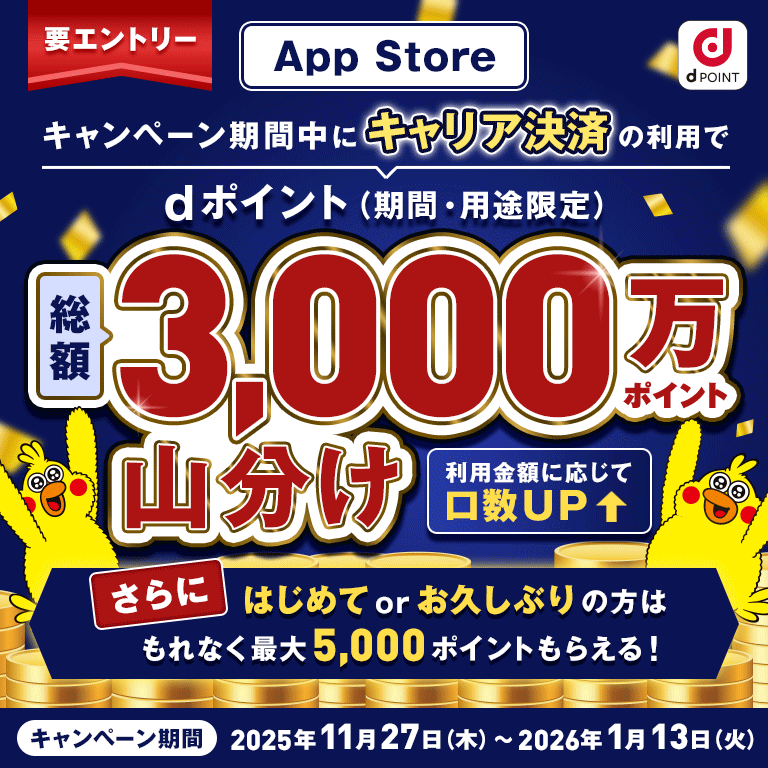dPOINT 要エントリー App Store キャンペーン期間中にキャリア決済の利用でdポイント（期間・用途限定）総額3,000万ポイント山分け 利用金額に応じて口数UP さらにはじめてorお久しぶりの方はもれなく最大5,000ポイントもらえる！ キャンペーン期間：2025年11月27日（木）～2026年1月13日（火）