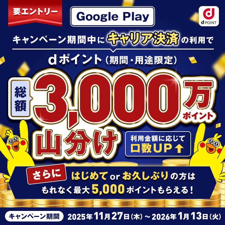 dPOINT 要エントリー Google Play キャンペーン期間中にキャリア決済の利用でdポイント（期間・用途限定）総額3,000万ポイント山分け 利用金額に応じて口数UP さらにはじめてorお久しぶりの方はもれなく最大5,000ポイントもらえる！ キャンペーン期間：2025年11月27日（木）～2026年1月13日（火）