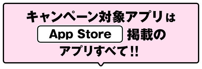 キャンペーン対象アプリはApp Store 掲載のアプリすべて！！