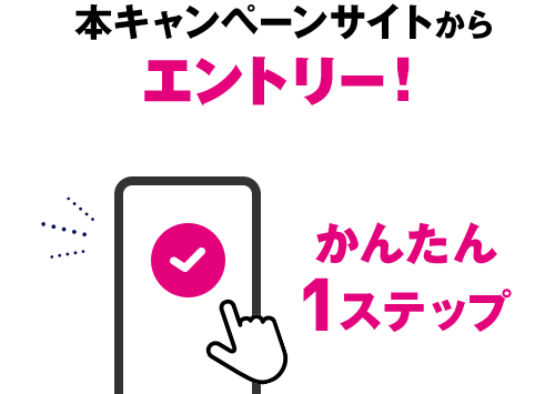 本キャンペーンサイトからエントリー！かんたん1ステップ
