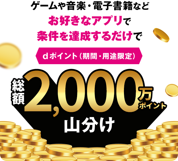 ゲームや音楽・電子書籍などお好きなアプリで条件を達成するだけでdポイント（期間・用途限定）総額2,000万ポイント山分け