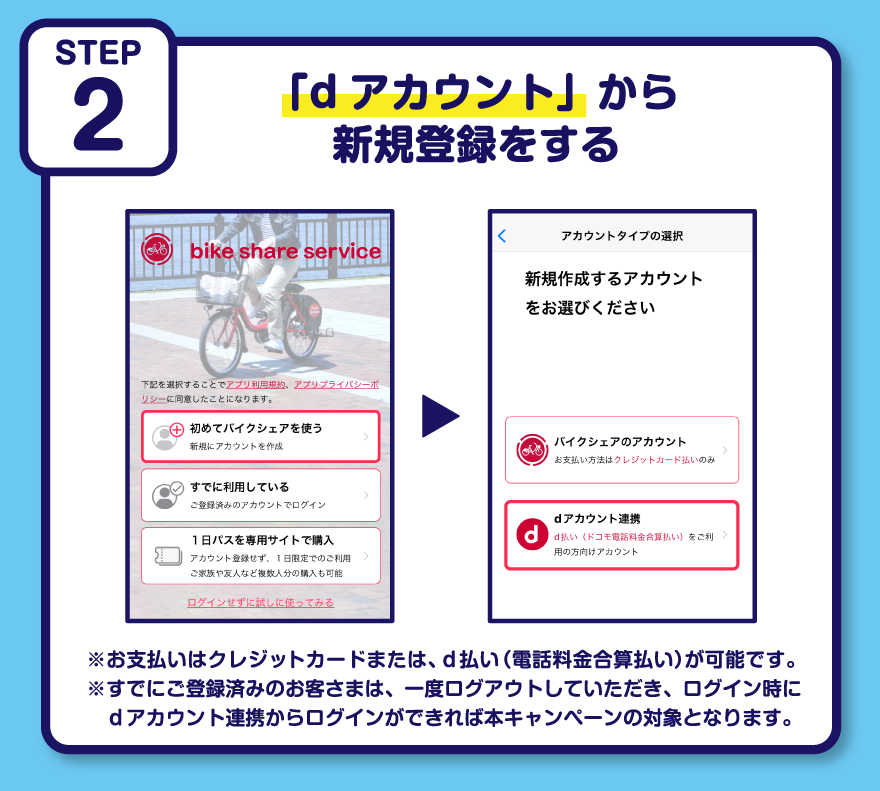 STEP2 「dアカウント」から新規登録をする ※お支払いはクレジットカードまたは、d払い（電話料金合算払い）が可能です。※すでにご登録済みのお客さまは、一度ログアウトしていただき、ログイン時に dアカウント連携からログインができれば本キャンペーンの対象となります。