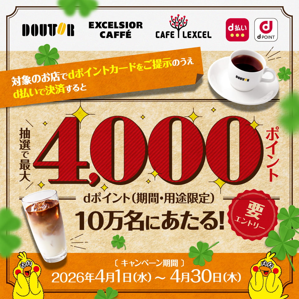 DOUTOR EXCELSIOR CAFFÉ CAFE LEXCEL d払い dポイント 対象のお店でdポイントカードをご提示のうえd払いで決済すると抽選で最大4,000ポイントdポイント(期間・用途限定)10万名にあたる! 要エントリー キャンペーン期間:2026年4月1日(水)~4月30日(木)
