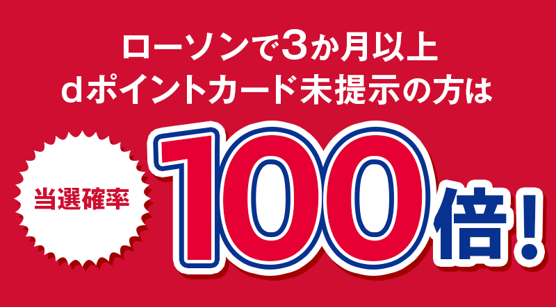 ローソンで3か月以上dポイントカード未提示の方は当選確率100倍!