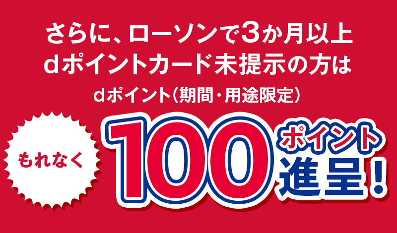 さらに、ローソンで3か月以上dポイントカード未提示の方はもれなくdポイント（期間・用途限定）100ポイント進呈！