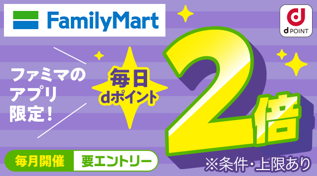 ファミリーマート dPOINT ファミマのアプリ限定！ 毎日dポイント2倍 毎月開催 要エントリー ※条件・上限あり