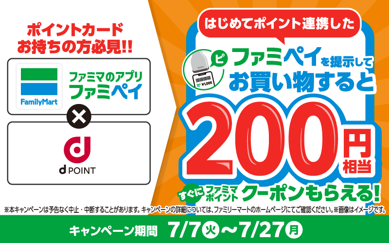 ポイントカードお持ちの方必見！！ ファミマのアプリ ファミペイ × dポイント はじめてポイント連携した ファミペイを提示してお買い物すると200円相当 すぐにファミマポイントクーポンもらえる！ ※本キャンペーンは予告なく中止・中断することがあります。キャンペーンの詳細については、ファミリーマートのホームページにてご確認ください。 ※画像はイメージです。 キャンペーン期間：7月7日（火）～7月27日（月）
