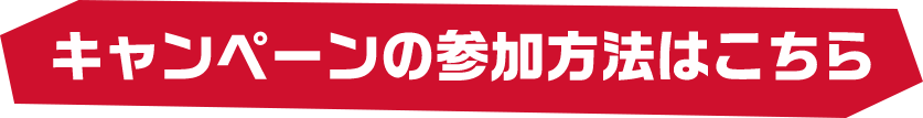 キャンペーンの参加方法はこちら