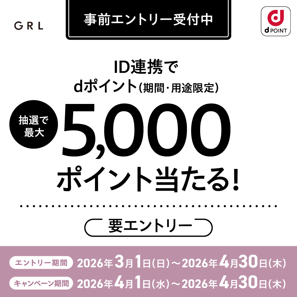 GRL dポイント 事前エントリー受付中 ID連携でdポイント（期間・用途限定） 抽選で最大5,000ポイント当たる！ 要エントリー エントリー期間：2026年3月1日（日）～2026年4月30日（木） キャンペーン期間：2026年4月1日（水）～2026年4月30日（木）