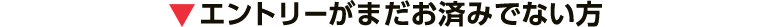 エントリーがまだお済みでない方