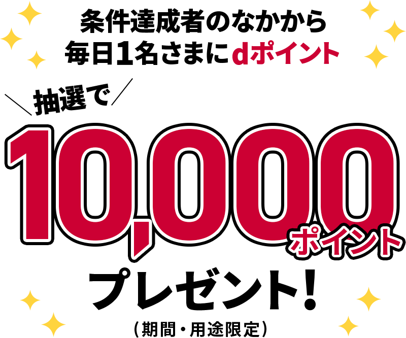 条件達成者のなかから毎日1名さまにdポイント抽選で10,000ポイントプレゼント！（期間・用途限定）