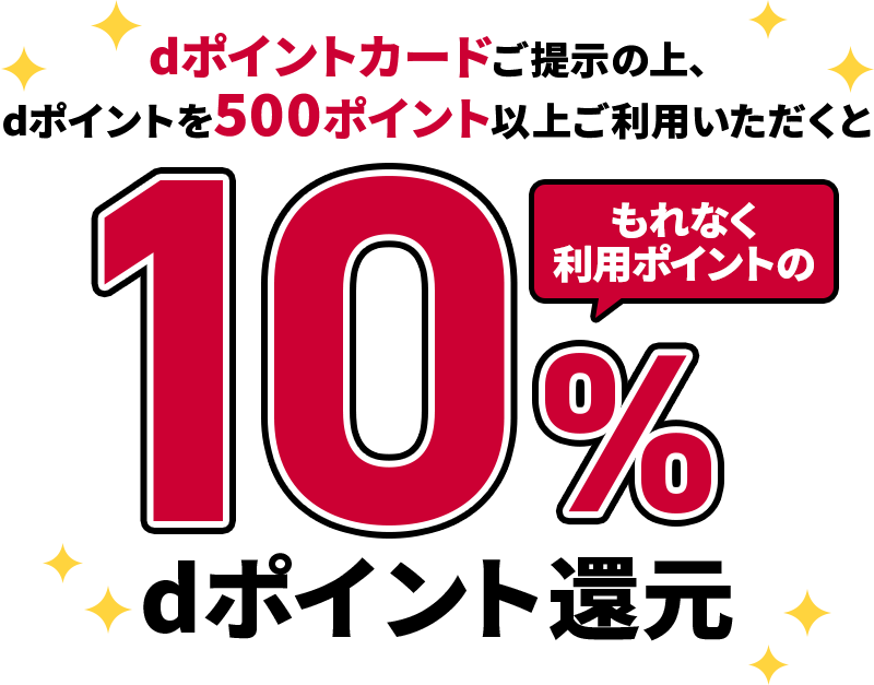 dポイントカードご提示の上、dポイントを500ポイント以上ご利用いただくともれなく利用ポイントの10％dポイント還元