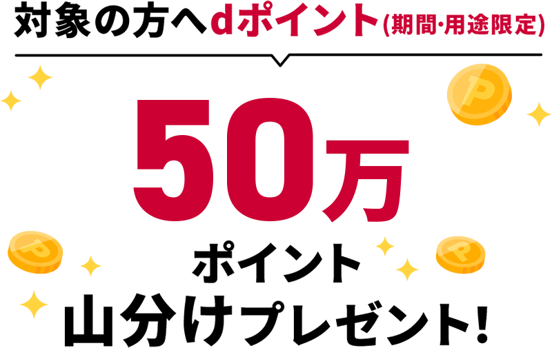 対象の方へdポイント（期間・用途限定）50万ポイント山分けプレゼント！
