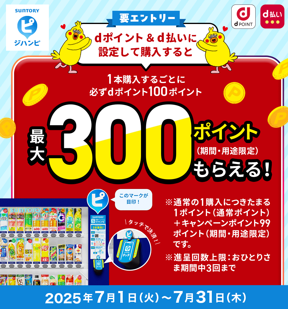 SUNTORY ジハンピ dPOINT d払い 要エントリー dポイント＆d払いに設定して購入すると 1本購入するごとに必ずdポイント100ポイント 最大300ポイント（期間・用途限定）もらえる！このマークが目印！タッチで決済！ ※通常の1購入につきたまる 1ポイント （通常ポイント）＋キャンペーンポイント99ポイント（期間・用途限定）です。 ※進呈回数上限：おひとりさま 期間中3回まで 2025年7月1日（火）～7月31日（木）