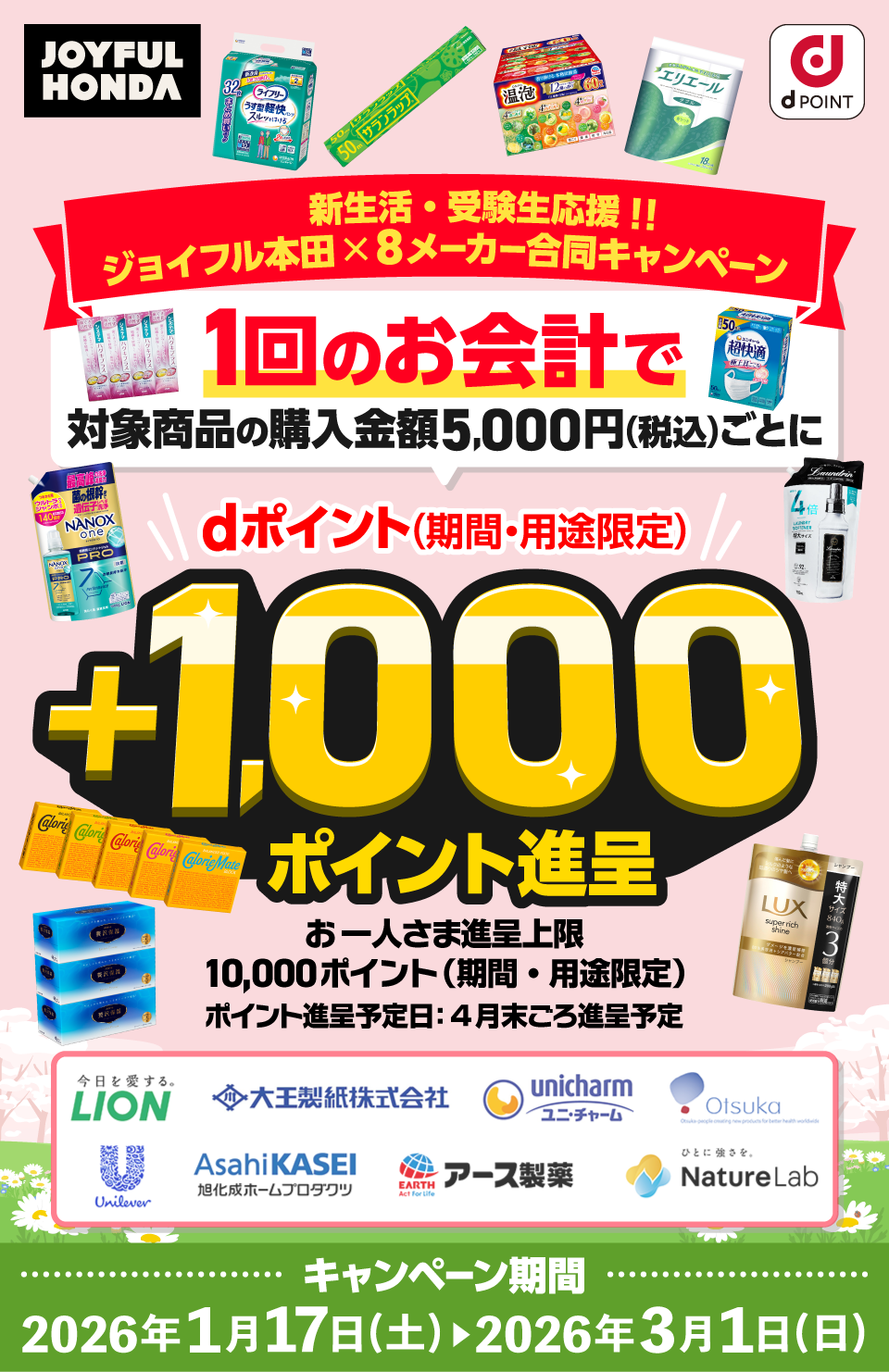 新生活・受験生応援！！ジョイフル本田x8メーカー合同キャンペーン 1回のお会計で対象商品の購入金額5,000円(税込)ごとにdポイント（期間・用途限定）+1,000ポイント進呈 お一人さま進呈上限10,000ポイント（期間・用途限定） ポイント進呈予定日:4月末ごろ進呈予定 キャンペーン期間:2026年1月17日(土)〜2026年3月1日(日)