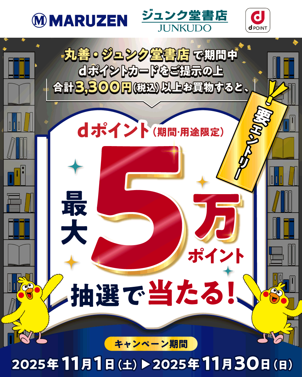 MARUZEN ジュンク堂書店 dPOINT 丸善・ジュンク堂書店で期間中dポイントカードをご提示の上合計3,300円（税込）以上お買物すると、dポイント（期間・用途限定）最大5万ポイント抽選で当たる！ 要エントリー キャンペーン期間：2025年11月1日（土）～2025年11月30日（日）