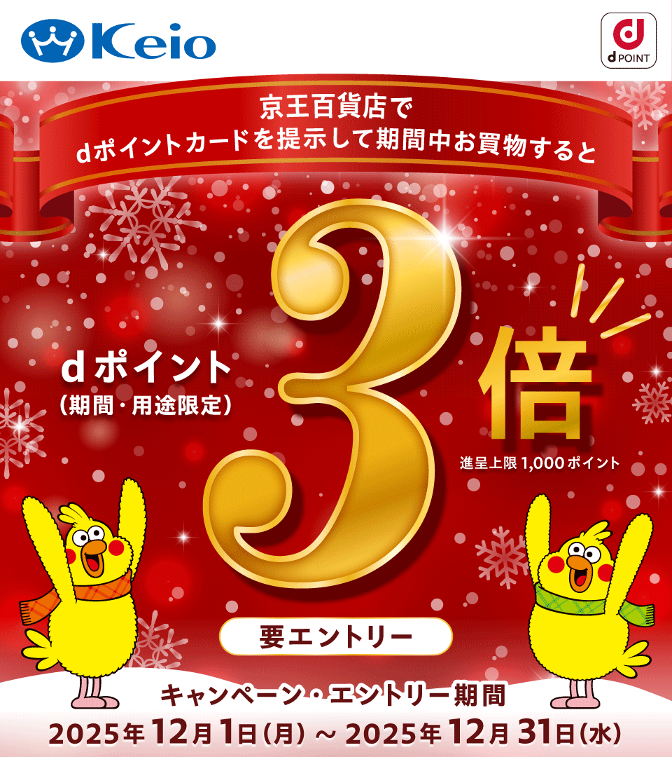 Keio dPOINT 京王百貨店でdポイントカードを提示して期間中お買物すると dポイント(期間・用途限定) 3倍 進呈上限1,000ポイント 要エントリー キャンペーン・エントリー期間 2025年12月1日(月)~2025年12月31日(水)