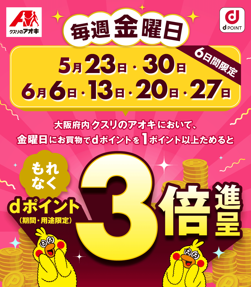 クスリのアオキ dPOINT 毎週金曜日 5月23日・30日 6月6日・13日・20日・27日 6日間限定 大阪府内クスリのアオキにおいて、金曜日にお買物でdポイントを1ポイント以上ためると もれなくdポイント（期間・用途限定）3倍進呈
