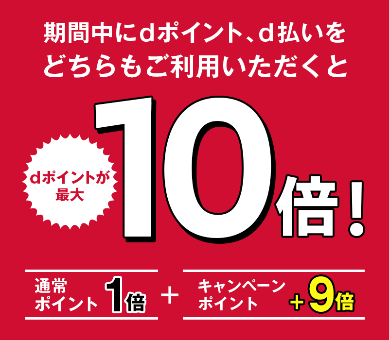 期間中にdポイント、d払いをどちらもご利用いただくと dポイントが最大10倍！ 通常ポイント1倍 ＋ キャンペーンポイント＋9倍