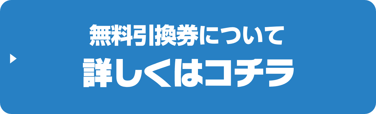 無料引換券について詳しくはコチラ