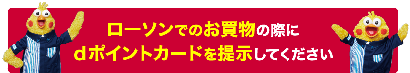 ローソンでのお買物の際にdポイントカードを提示してください