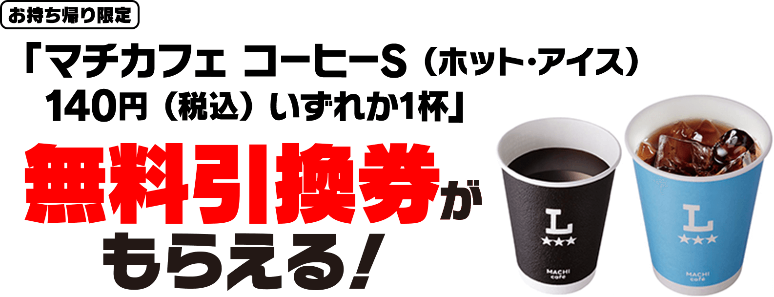 お持ち帰り限定「マチカフェ コーヒーS（ホット・アイス）140円（税込）いずれか1杯」無料引換券がもらえる！