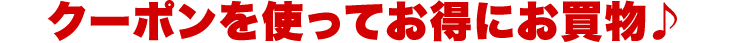 クーポンを使ってお得にお買物♪