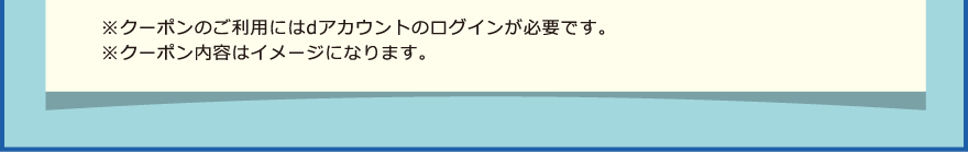 ※クーポンのご利用にはdアカウントのログインが必要です。※クーポン内容はイメージになります。