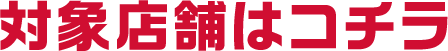 対象店舗はコチラ