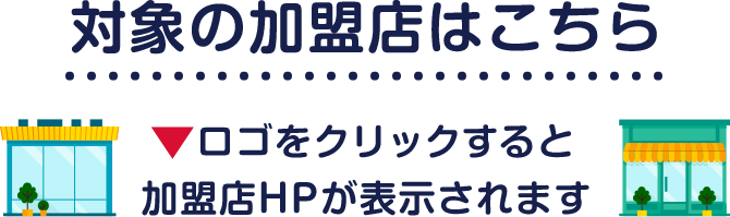 対象の加盟店はこちら ロゴをクリックすると加盟店HPが表示されます