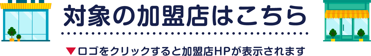 対象の加盟店はこちら ロゴをクリックすると加盟店HPが表示されます