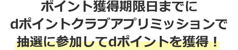 ポイント獲得期限日までに dポイントクラブアプリミッションで抽選に参加してdポイントを獲得！