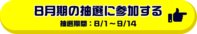 8月期の抽選に参加する 抽選期間：8／1～9／14