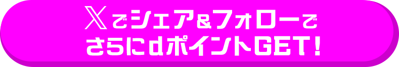 Xでシェア＆フォローでさらにdポイントGET！