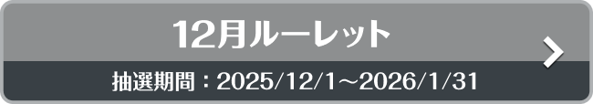 12月ルーレット 抽選期間：2025/12/1〜2026//1/31