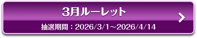 3月ルーレット 抽選期間：2026/3/1〜2026/4/14