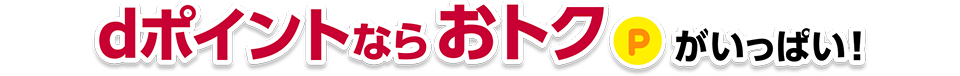 dポイントならおトクがいっぱい!