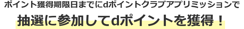 ポイント獲得期限日までにdポイントクラブアプリミッションで抽選に参加してdポイントを獲得！