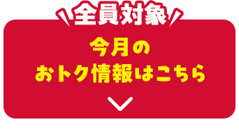 ＼全員対象／今月のおトク情報はこちら
