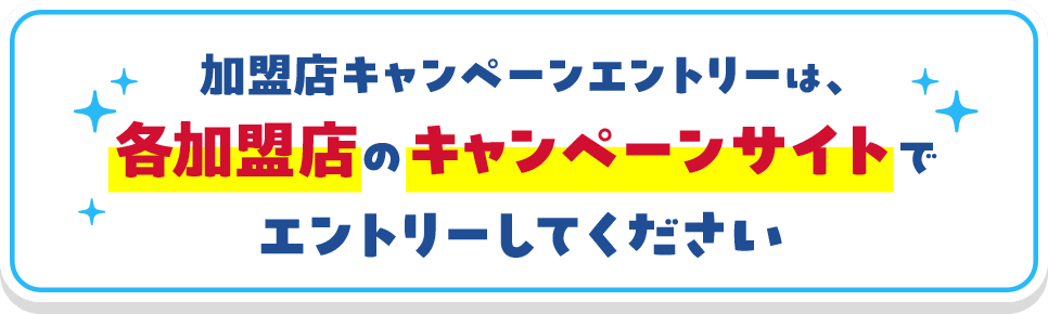加盟店キャンペーンエントリーは、各加盟店のキャンペーンサイトでエントリーしてください
