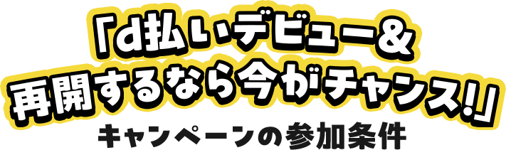 「d払いデビュー＆再開するなら今がチャンス！」キャンペーンの参加条件