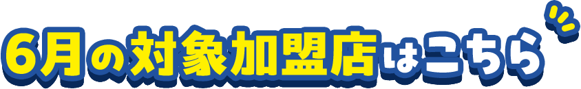 6月の対象加盟店はこちら
