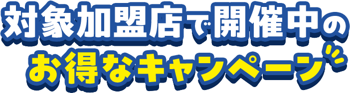 対象加盟店で開催中のお得なキャンペーン