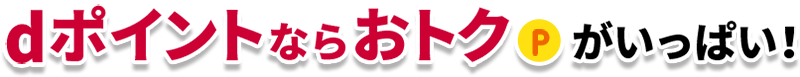 dポイントならおトクがいっぱい！