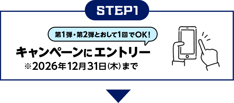 STEP1 第1弾・第2弾とおして1回でOK！ キャンペーンにエントリー※2026年12月31日（木）まで